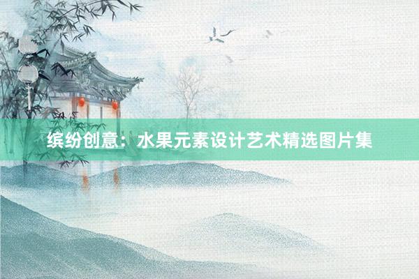 缤纷创意：水果元素设计艺术精选图片集