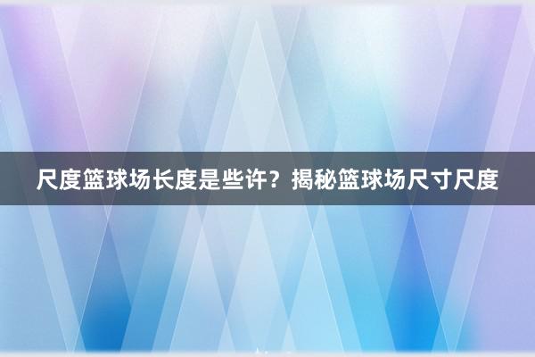 尺度篮球场长度是些许？揭秘篮球场尺寸尺度