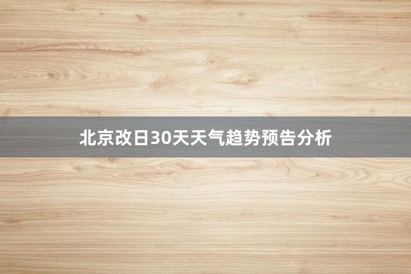 北京改日30天天气趋势预告分析