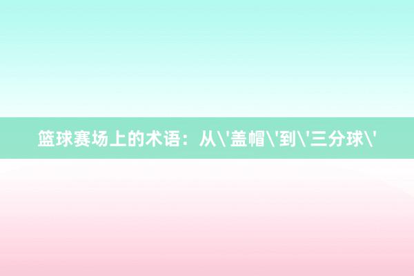 篮球赛场上的术语：从'盖帽'到'三分球'